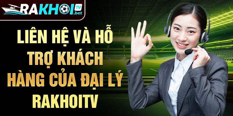 Liên hệ và hỗ trợ khách hàng của Đại lý Rakhoitv
