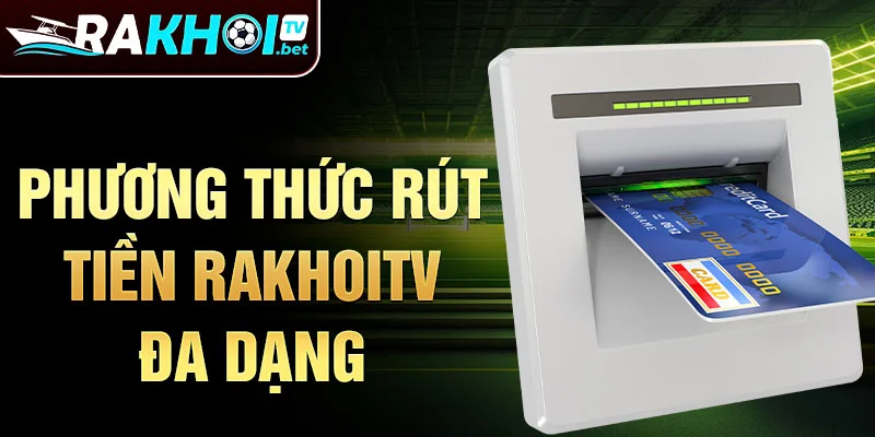 Phương thức rút tiền Rakhoitv đa dạng