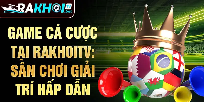 Game cá cược tại Rakhoitv: sân chơi giải trí hấp dẫn